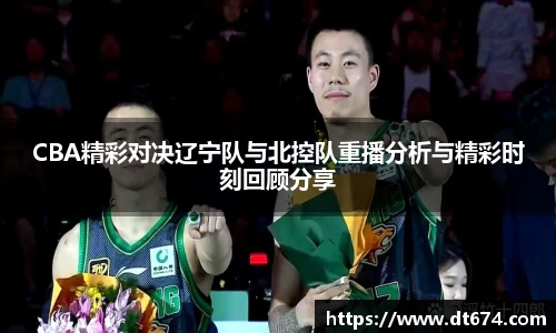 CBA精彩对决辽宁队与北控队重播分析与精彩时刻回顾分享