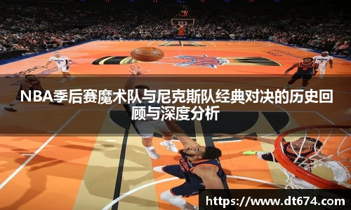 NBA季后赛魔术队与尼克斯队经典对决的历史回顾与深度分析